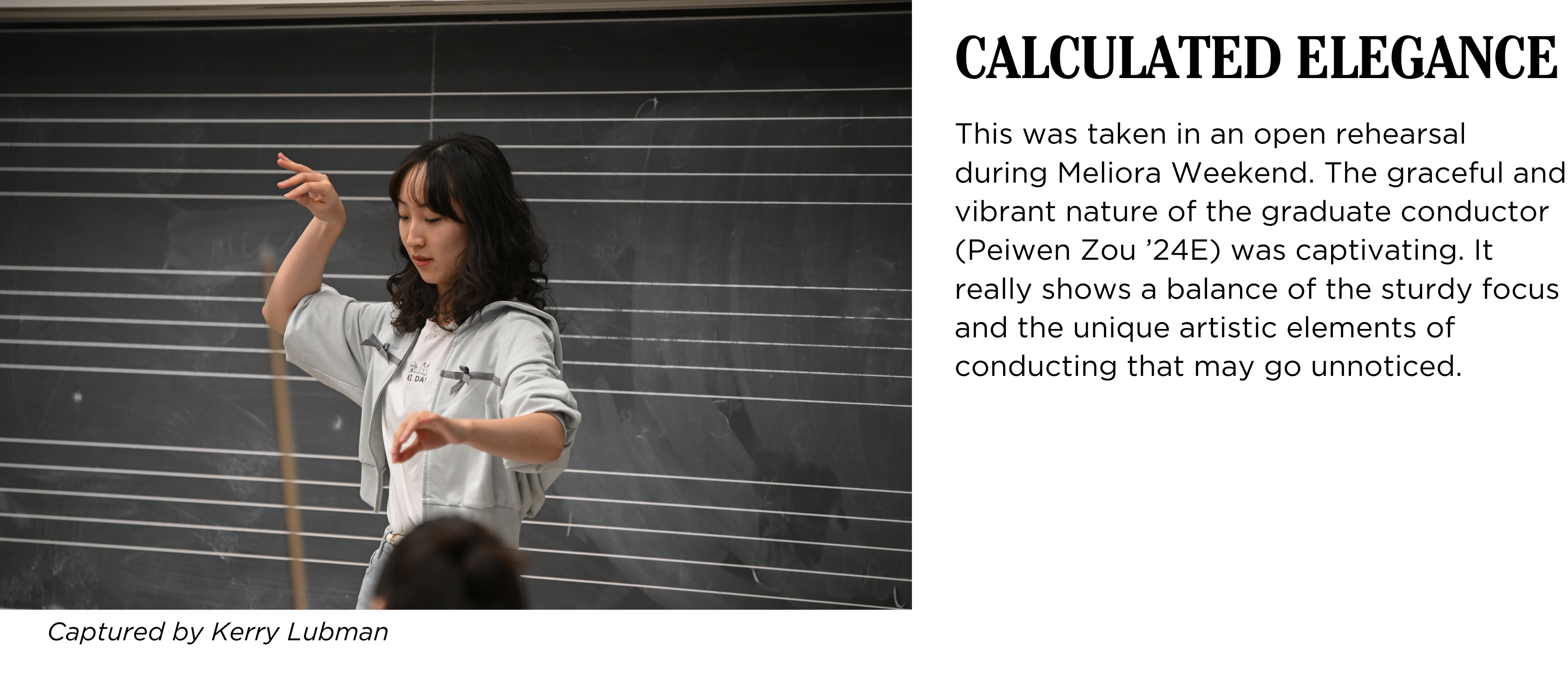 A student conducts in front of a blackboard in class, a bow can be seen in foreground. Caption: This was taken in an open rehearsal during Meliora Weekend. The graceful and vibrant nature of the graduate conductor (Peiwen Zou β24E) was captivating. It really shows a balance of the sturdy focus and the unique artistic elements of conducting that may go unnoticed. Captured by Kerry Lubman